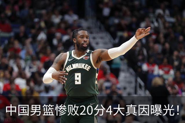 中国男篮惨败20分4大真因曝光！郭士强需背责，篮板失守球队缺真核